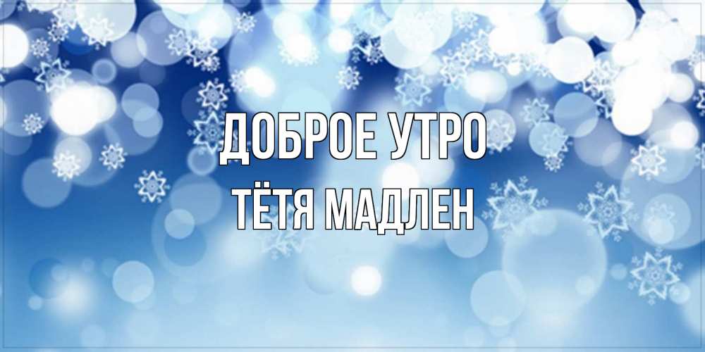 Открытка на каждый день с именем, Тётя-Мадлен Доброе утро супер открытка Прикольная открытка с пожеланием онлайн скачать бесплатно 