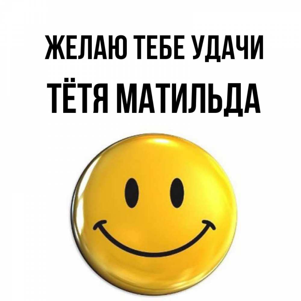 Открытка на каждый день с именем, Тётя-Матильда Желаю тебе удачи для поднятия настроения открытки на каждый день Прикольная открытка с пожеланием онлайн скачать бесплатно 