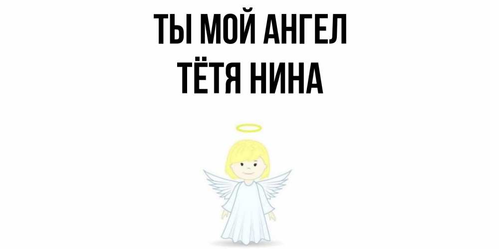 Открытка на каждый день с именем, Тётя-Нина Ты мой ангел ангел Прикольная открытка с пожеланием онлайн скачать бесплатно 
