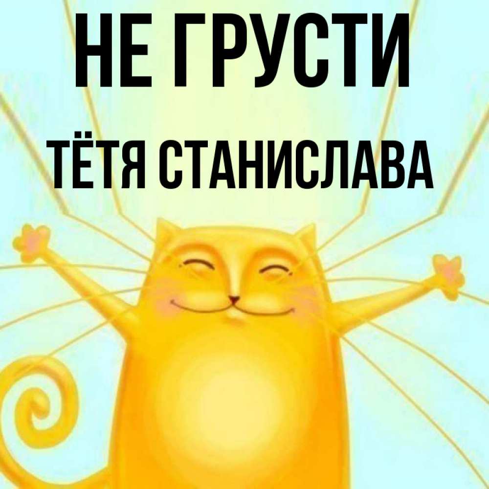 Открытка на каждый день с именем, Тётя-Станислава Не грусти обнимашки усатые Прикольная открытка с пожеланием онлайн скачать бесплатно 