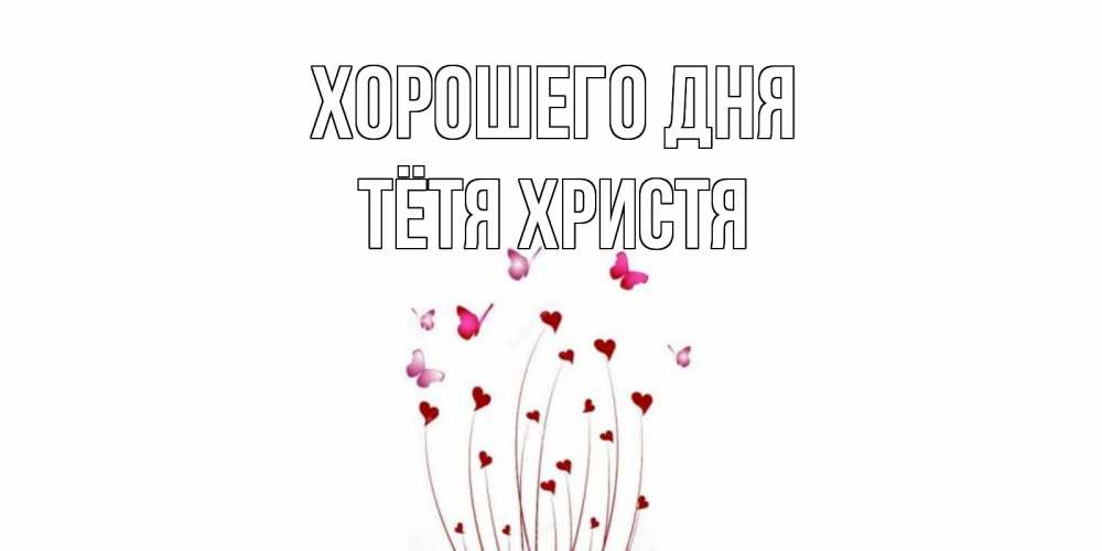 Открытка на каждый день с именем, Тётя-Христя Хорошего дня отличного дня Прикольная открытка с пожеланием онлайн скачать бесплатно 