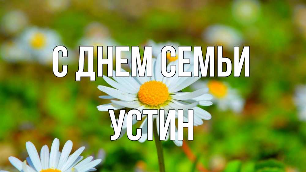 Открытка на каждый день с именем, Устин С днем семьи с днем семьи Прикольная открытка с пожеланием онлайн скачать бесплатно 