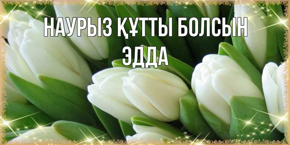 Открытка на каждый день с именем, Эдда Наурыз құтты болсын поздравляем с наурызом Прикольная открытка с пожеланием онлайн скачать бесплатно 