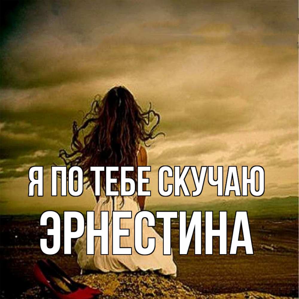 Открытка на каждый день с именем, Эрнестина Я по тебе скучаю возвращайся Прикольная открытка с пожеланием онлайн скачать бесплатно 
