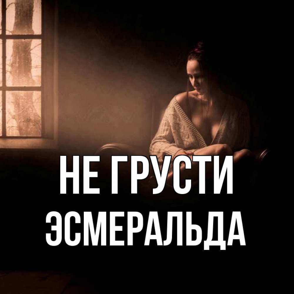Открытка на каждый день с именем, Эсмеральда Не грусти сидя у окна Прикольная открытка с пожеланием онлайн скачать бесплатно 