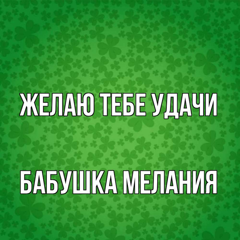 Открытка на каждый день с именем, Бабушка-Мелания Желаю тебе удачи много листочков на удачу Прикольная открытка с пожеланием онлайн скачать бесплатно 