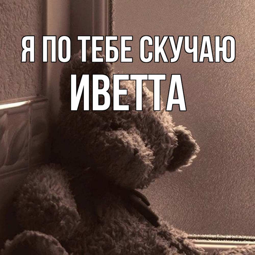 Открытка на каждый день с именем, Иветта Я по тебе скучаю скучаем тут Прикольная открытка с пожеланием онлайн скачать бесплатно 