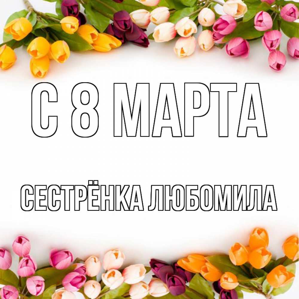 Открытка на каждый день с именем, Сестрёнка-Любомила С 8 МАРТА весна март Прикольная открытка с пожеланием онлайн скачать бесплатно 