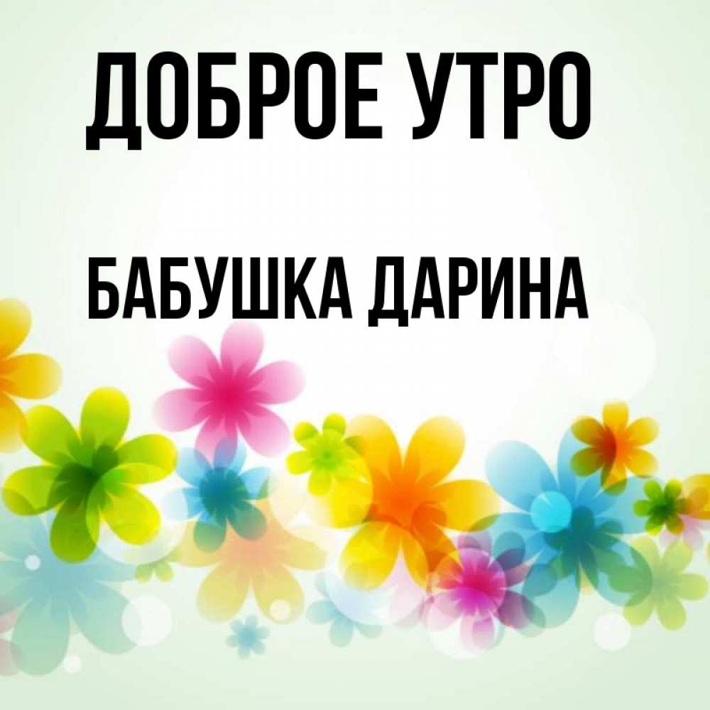 Открытка на каждый день с именем, Бабушка-Дарина Доброе утро позитивные цветочки Прикольная открытка с пожеланием онлайн скачать бесплатно 