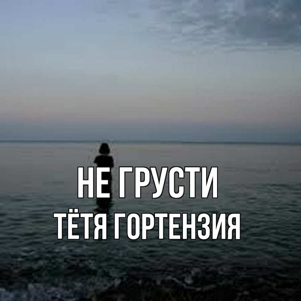 Открытка на каждый день с именем, Тётя-Гортензия Не грусти девушка Прикольная открытка с пожеланием онлайн скачать бесплатно 
