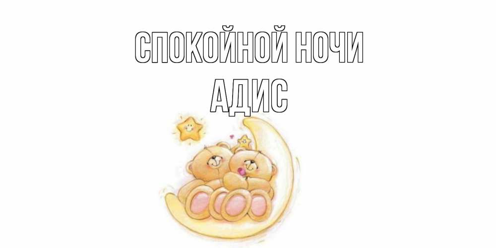 Открытка на каждый день с именем, Адис Спокойной ночи мишки, месяц Прикольная открытка с пожеланием онлайн скачать бесплатно 