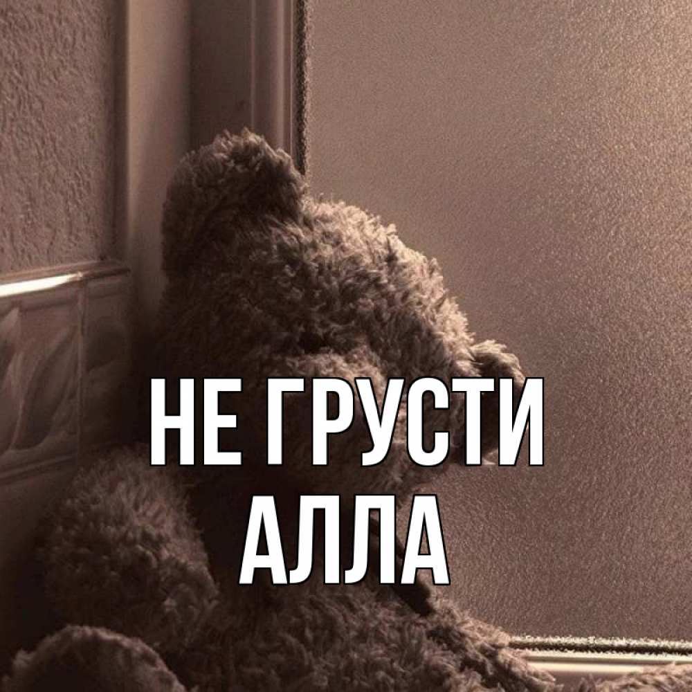 Открытка на каждый день с именем, Алла Не грусти стекол рефленое Прикольная открытка с пожеланием онлайн скачать бесплатно 