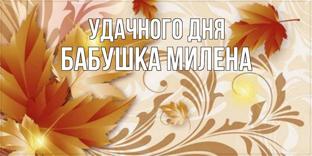 Открытка на каждый день с именем, Бабушка-Милена Удачного дня листики и осеннее настроение Прикольная открытка с пожеланием онлайн скачать бесплатно 