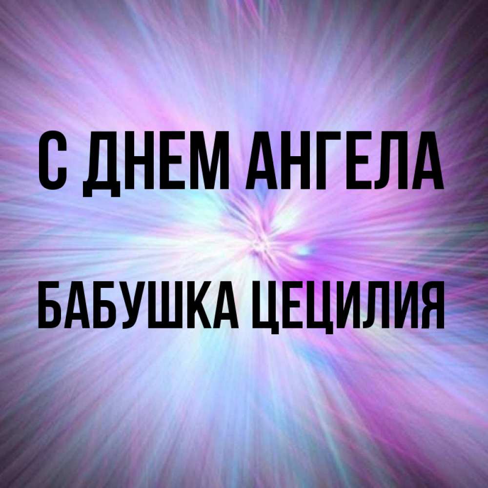 Открытка на каждый день с именем, Бабушка-Цецилия С днем ангела ангельский свет Прикольная открытка с пожеланием онлайн скачать бесплатно 