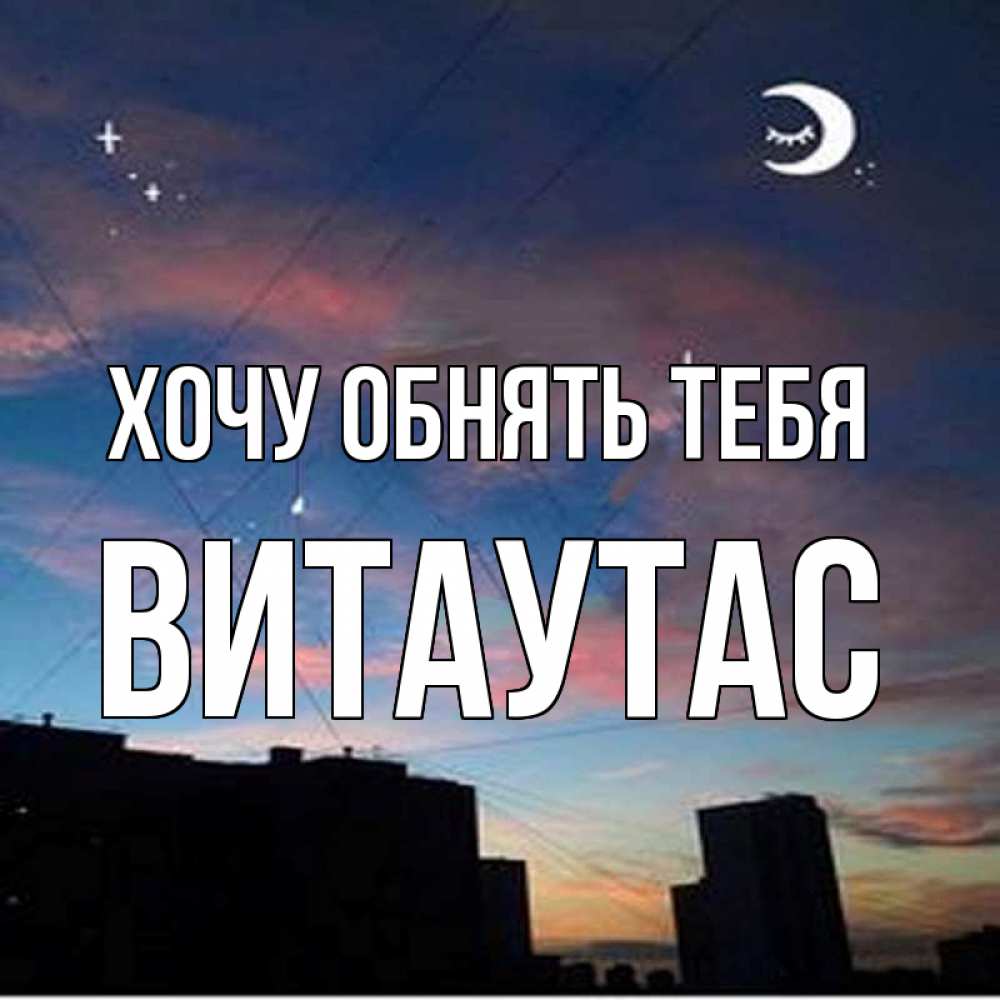 Открытка на каждый день с именем, Витаутас Хочу обнять тебя звездное небо Прикольная открытка с пожеланием онлайн скачать бесплатно 