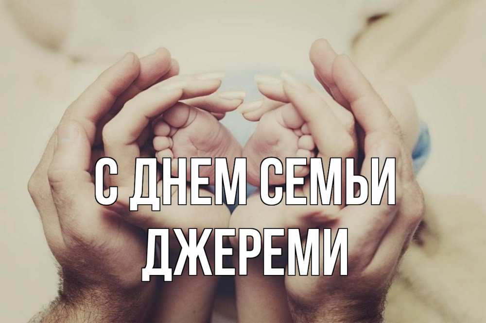 Открытка на каждый день с именем, Джереми С днем семьи Семья, малыш, руки Прикольная открытка с пожеланием онлайн скачать бесплатно 