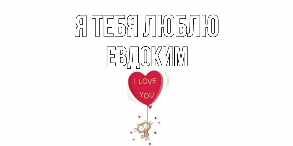 Открытка на каждый день с именем, Евдоким Я тебя люблю кот, сердце Прикольная открытка с пожеланием онлайн скачать бесплатно 