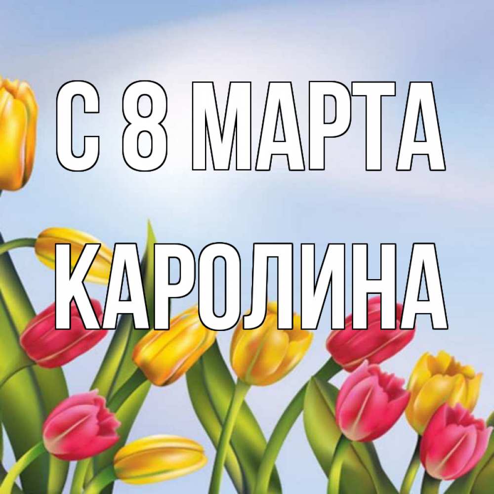 Открытка на каждый день с именем, Каролина С 8 МАРТА международный женский день Прикольная открытка с пожеланием онлайн скачать бесплатно 