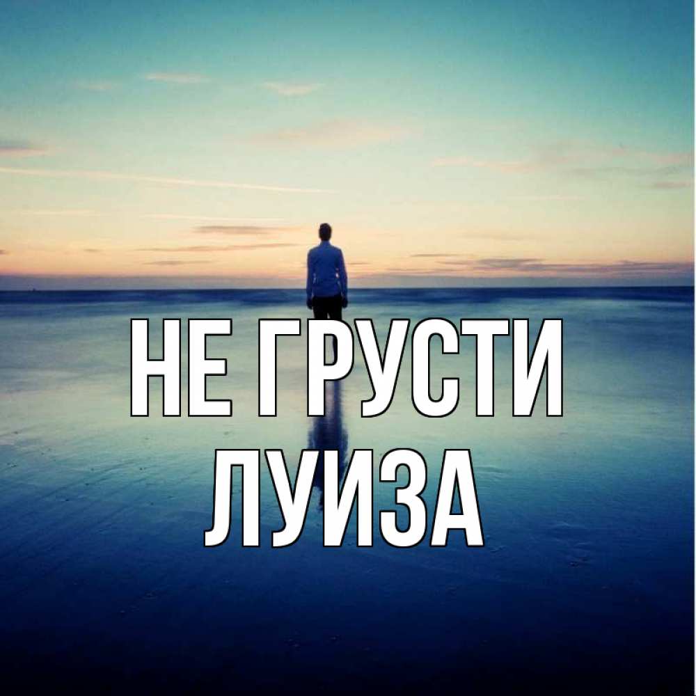 Открытка на каждый день с именем, Луиза Не грусти небо и гладь льда Прикольная открытка с пожеланием онлайн скачать бесплатно 