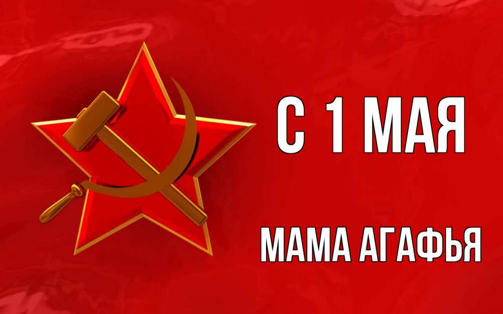 Открытка на каждый день с именем, Мама-Агафья С 1 мая С 1 мая Прикольная открытка с пожеланием онлайн скачать бесплатно 