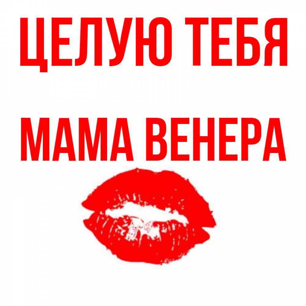 Открытка на каждый день с именем, Мама-Венера Целую тебя помада и губы Прикольная открытка с пожеланием онлайн скачать бесплатно 