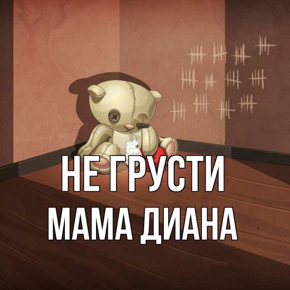 Открытка на каждый день с именем, Мама-Диана Не грусти мишку бросила хозяйка Прикольная открытка с пожеланием онлайн скачать бесплатно 