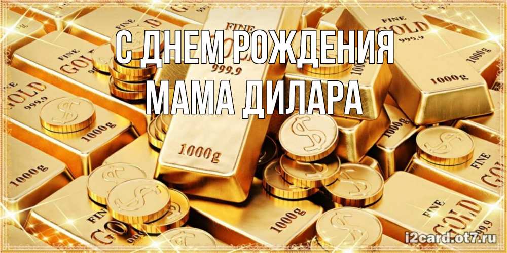 Открытка на каждый день с именем, Мама-Дилара С днем рождения золотые слитки и золотые монеты на открытке Прикольная открытка с пожеланием онлайн скачать бесплатно 