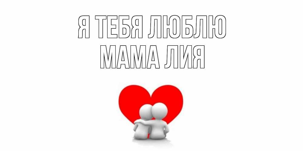 Открытка на каждый день с именем, Мама-Лия Я тебя люблю обнимаю Прикольная открытка с пожеланием онлайн скачать бесплатно 
