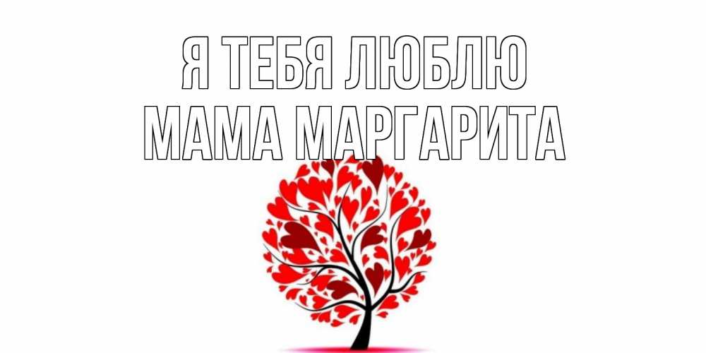 Открытка на каждый день с именем, Мама-Маргарита Я тебя люблю дерево, листья Прикольная открытка с пожеланием онлайн скачать бесплатно 