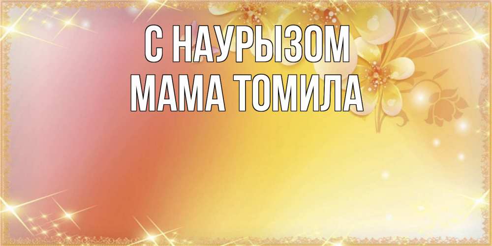 Открытка на каждый день с именем, Мама-Томила С наурызом бесплатные открытки на праздник весны наурыз Прикольная открытка с пожеланием онлайн скачать бесплатно 