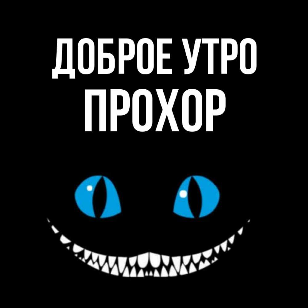 Открытка на каждый день с именем, Прохор Доброе утро голубые глаза и зубки Прикольная открытка с пожеланием онлайн скачать бесплатно 