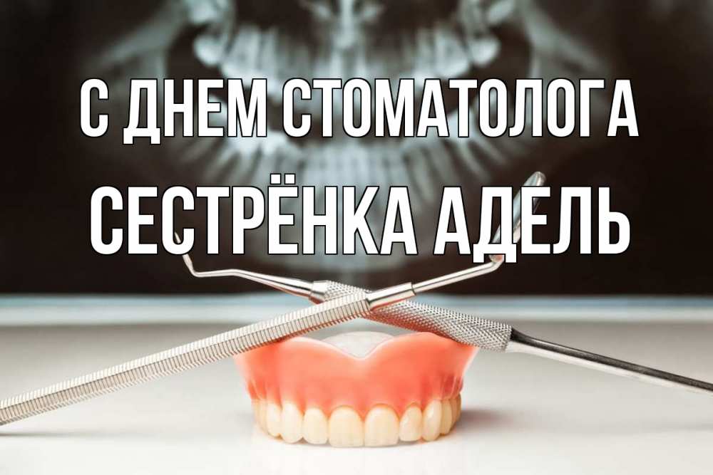 Открытка на каждый день с именем, Сестрёнка-Адель С днем стоматолога с днем стоматолога Прикольная открытка с пожеланием онлайн скачать бесплатно 