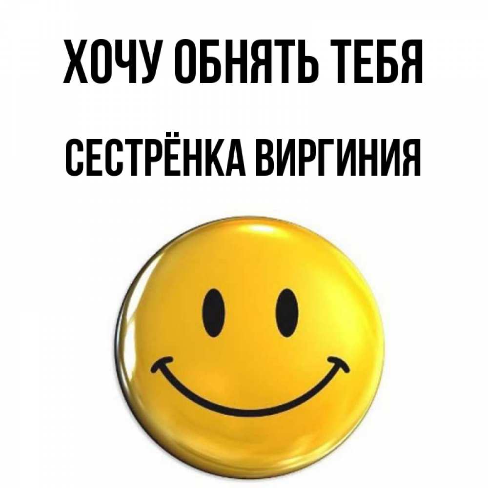 Открытка на каждый день с именем, Сестрёнка-Виргиния Хочу обнять тебя открытки которые можно подписывать онлайн по своему усмотрению бесплатно Прикольная открытка с пожеланием онлайн скачать бесплатно 