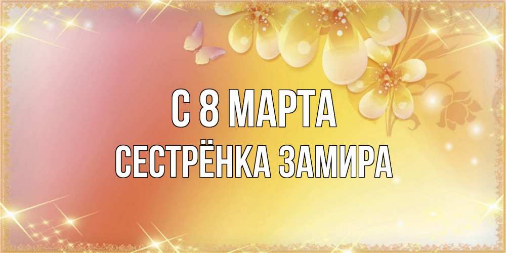 Открытка на каждый день с именем, Сестрёнка-Замира С 8 марта бесплатные открытки на международный женский день Прикольная открытка с пожеланием онлайн скачать бесплатно 
