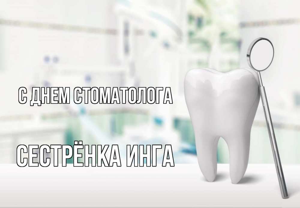 Открытка на каждый день с именем, Сестрёнка-Инга С днем стоматолога с днем стоматолога Прикольная открытка с пожеланием онлайн скачать бесплатно 
