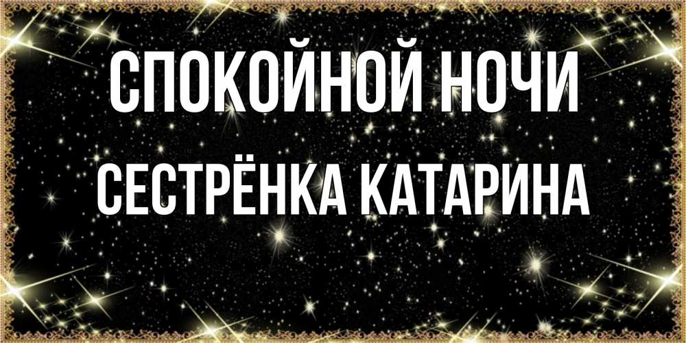 Открытка на каждый день с именем, Сестрёнка-Катарина Спокойной ночи засыпаем под звездами Прикольная открытка с пожеланием онлайн скачать бесплатно 