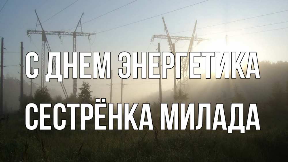 Открытка на каждый день с именем, Сестрёнка-Милада С днем энергетика ЛЭП Прикольная открытка с пожеланием онлайн скачать бесплатно 