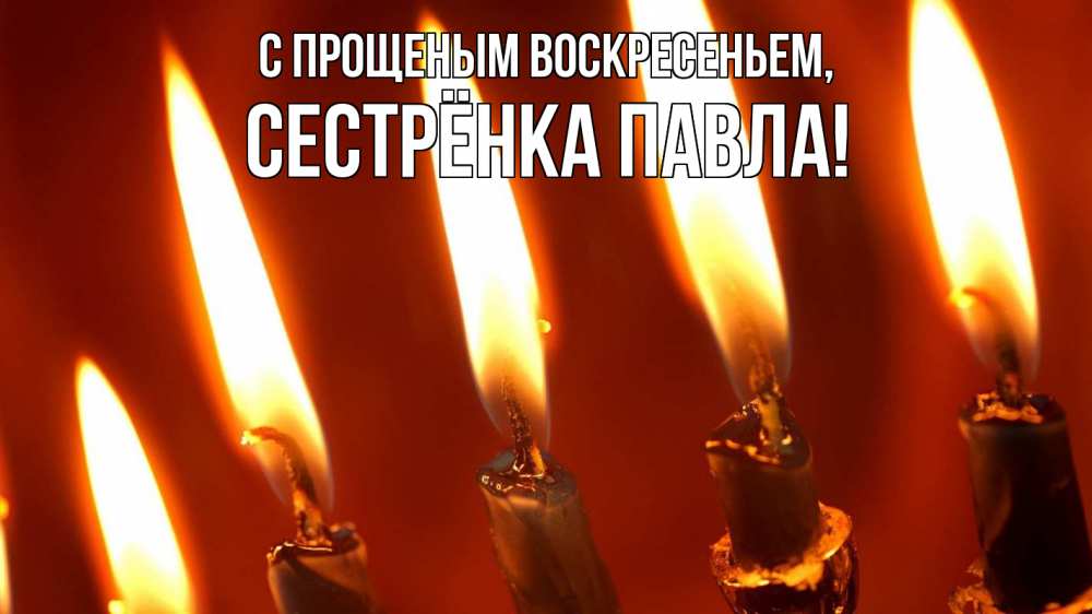 Открытка на каждый день с именем, Сестрёнка-Павла С прощеным воскресеньем свечи Прикольная открытка с пожеланием онлайн скачать бесплатно 