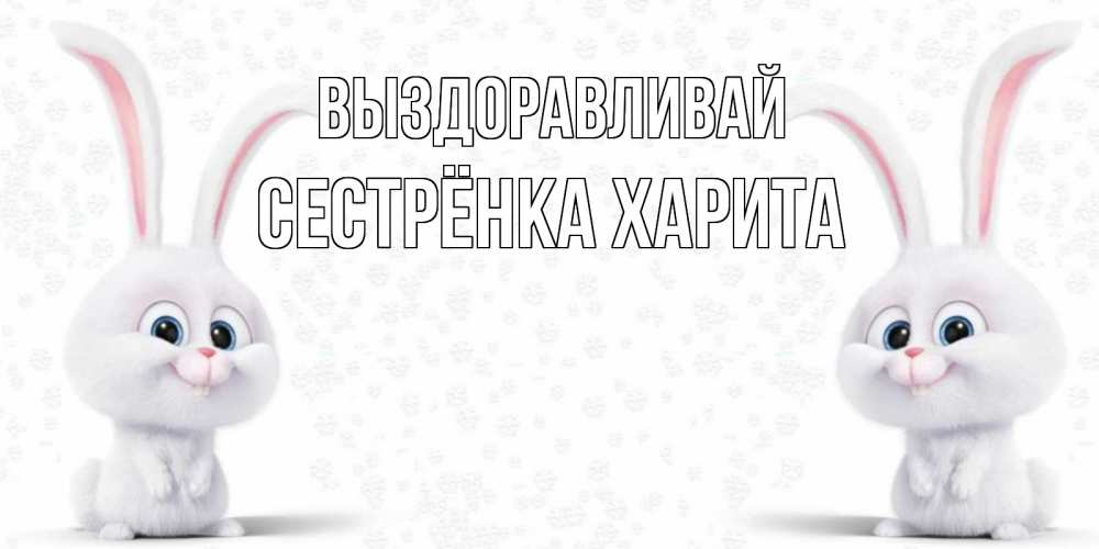 Открытка на каждый день с именем, Сестрёнка-Харита Выздоравливай не болей с зайцем Прикольная открытка с пожеланием онлайн скачать бесплатно 