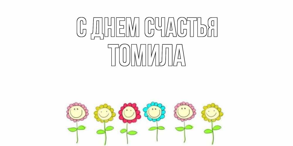 Открытка на каждый день с именем, Томила С днем счастья улыбка, цветы Прикольная открытка с пожеланием онлайн скачать бесплатно 