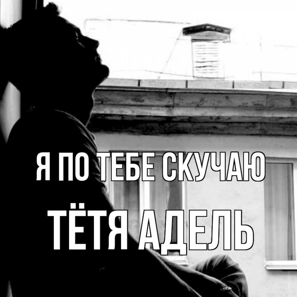 Открытка на каждый день с именем, Тётя-Адель Я по тебе скучаю скучно ему Прикольная открытка с пожеланием онлайн скачать бесплатно 