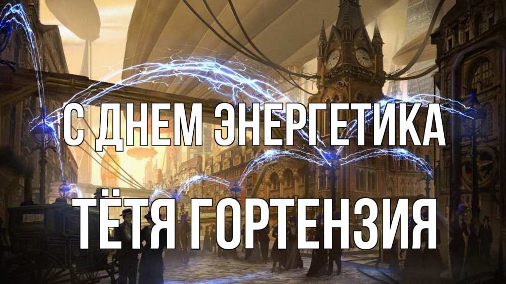 Открытка на каждый день с именем, Тётя-Гортензия С днем энергетика лондон Прикольная открытка с пожеланием онлайн скачать бесплатно 