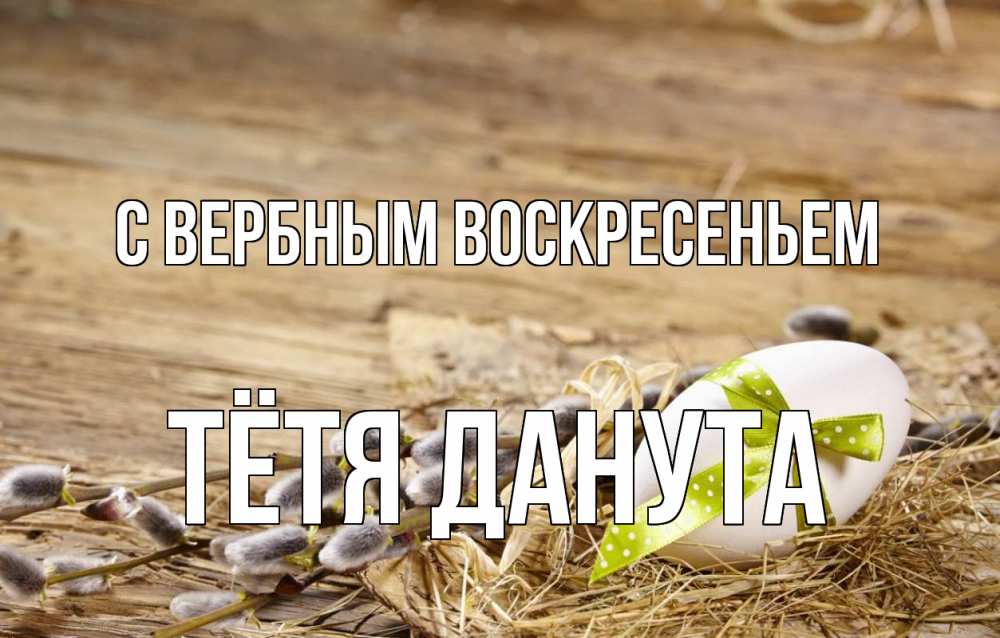Открытка на каждый день с именем, Тётя-Данута С вербным воскресеньем верба Прикольная открытка с пожеланием онлайн скачать бесплатно 