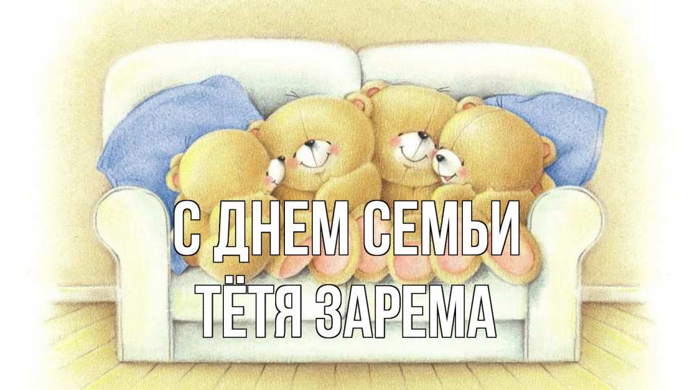 Открытка на каждый день с именем, Тётя-Зарема С днем семьи с днем семьи Прикольная открытка с пожеланием онлайн скачать бесплатно 