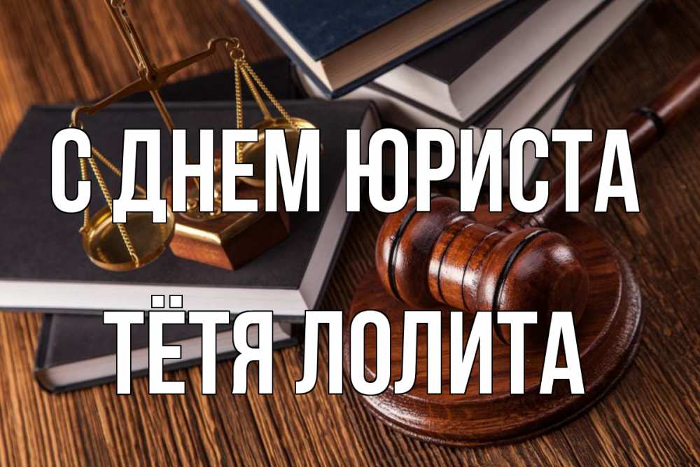 Открытка на каждый день с именем, Тётя-Лолита С днем юриста с днем юриста Прикольная открытка с пожеланием онлайн скачать бесплатно 