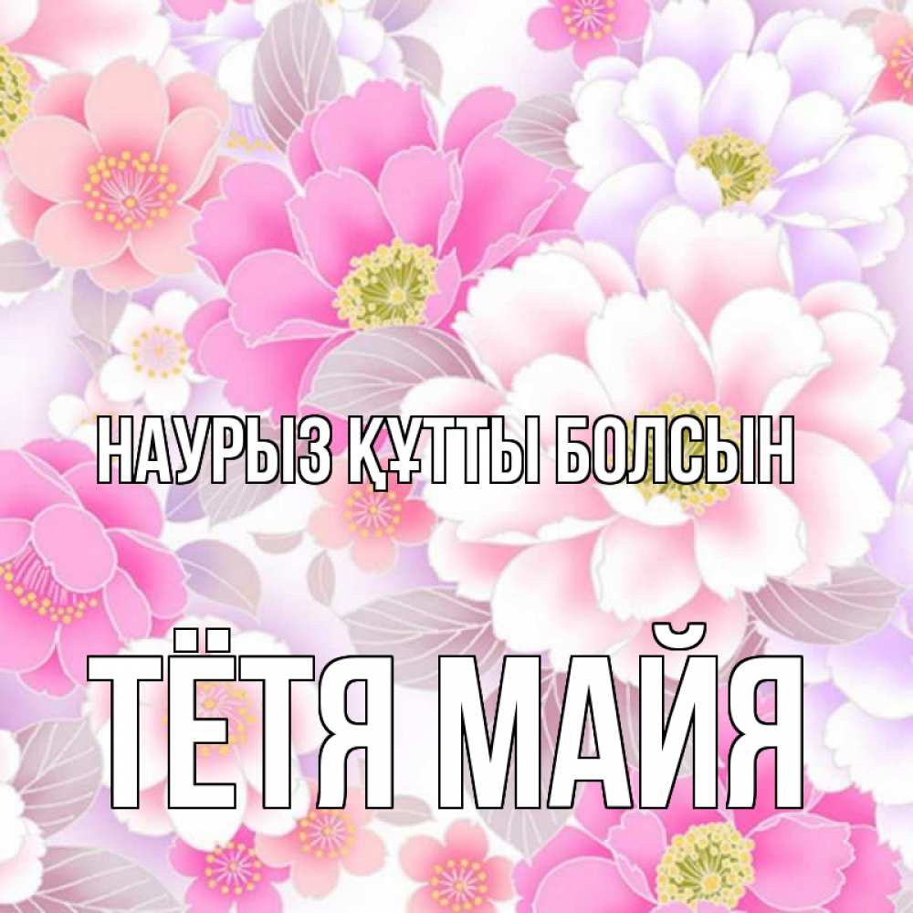 Открытка на каждый день с именем, Тётя-Майя Наурыз құтты болсын для женщин Прикольная открытка с пожеланием онлайн скачать бесплатно 