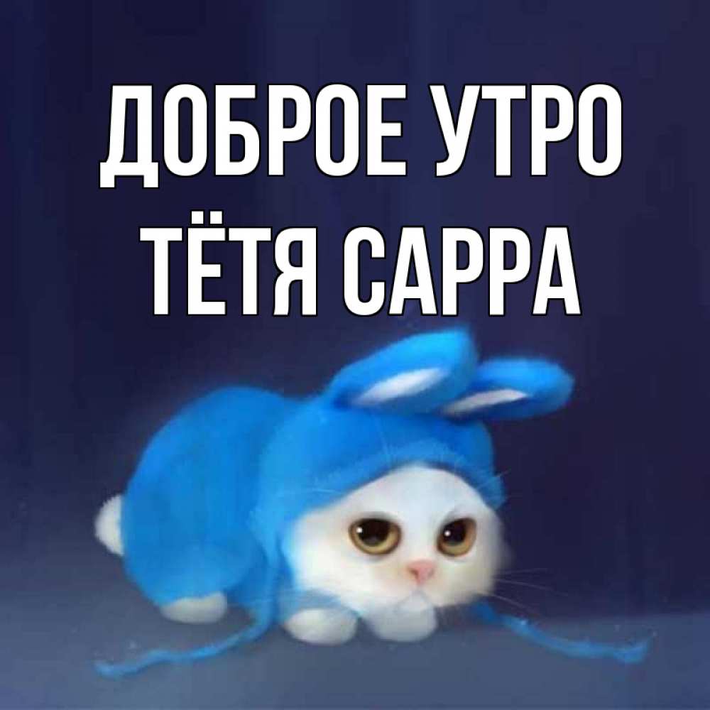 Открытка на каждый день с именем, Тётя-Сарра Доброе утро открытки красивые скачать бесплатно Прикольная открытка с пожеланием онлайн скачать бесплатно 