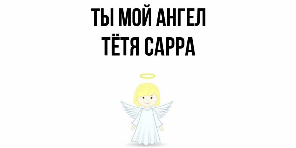 Открытка на каждый день с именем, Тётя-Сарра Ты мой ангел ангел Прикольная открытка с пожеланием онлайн скачать бесплатно 
