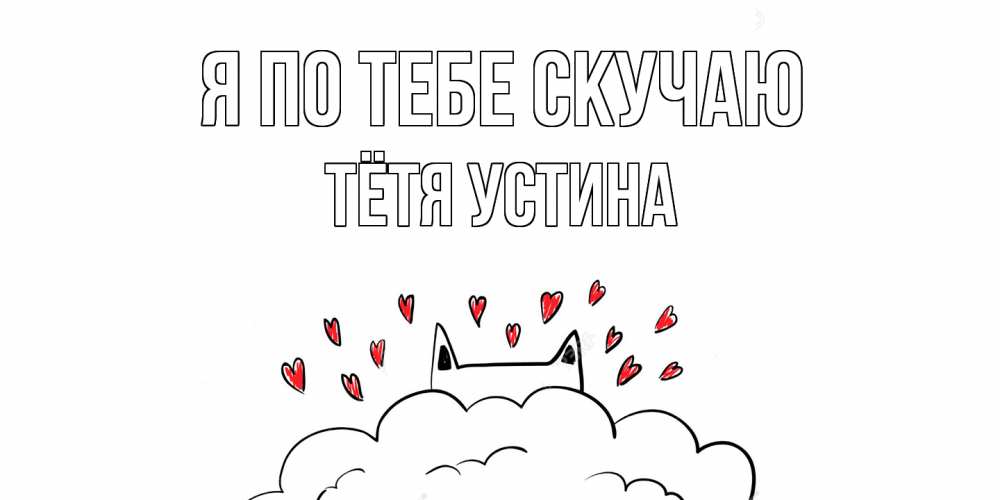 Открытка на каждый день с именем, Тётя-Устина Я по тебе скучаю котик скучает по тебе очень с сердечками Прикольная открытка с пожеланием онлайн скачать бесплатно 