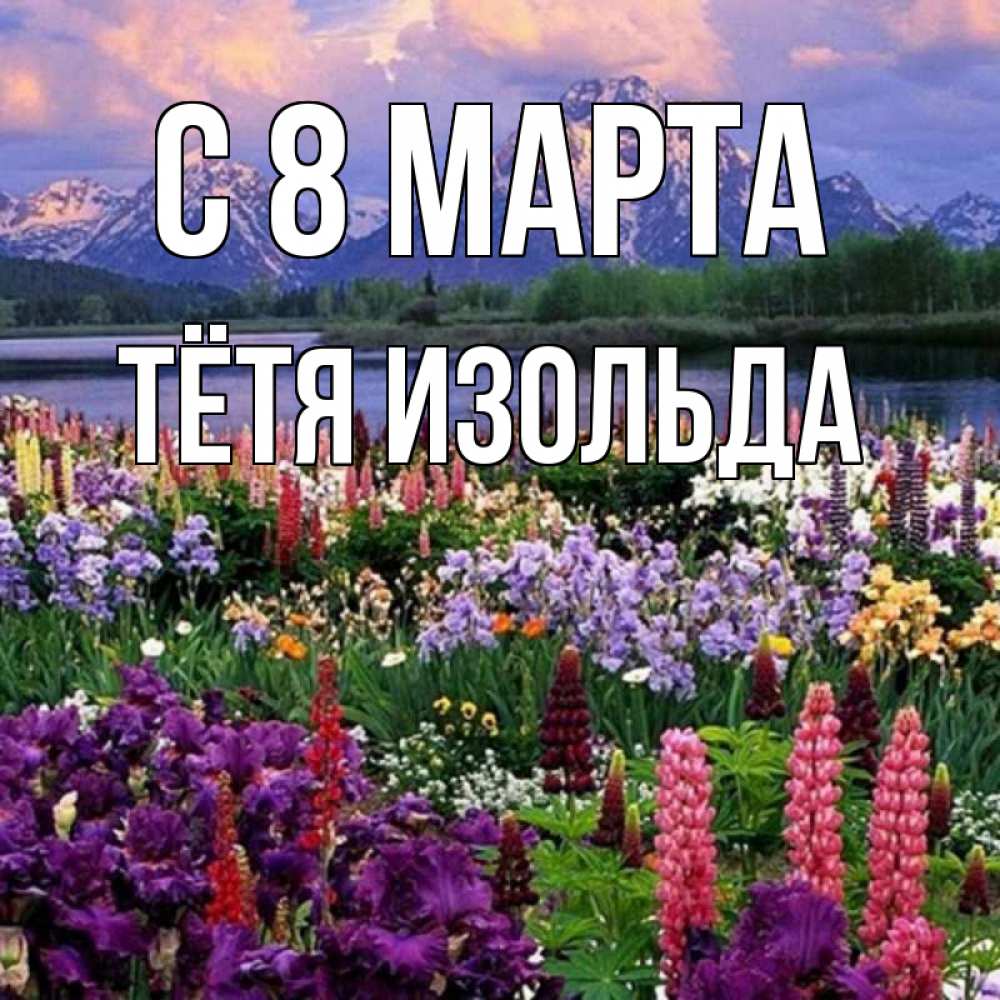 Открытка на каждый день с именем, Тётя-Изольда С 8 МАРТА международный женский день Прикольная открытка с пожеланием онлайн скачать бесплатно 